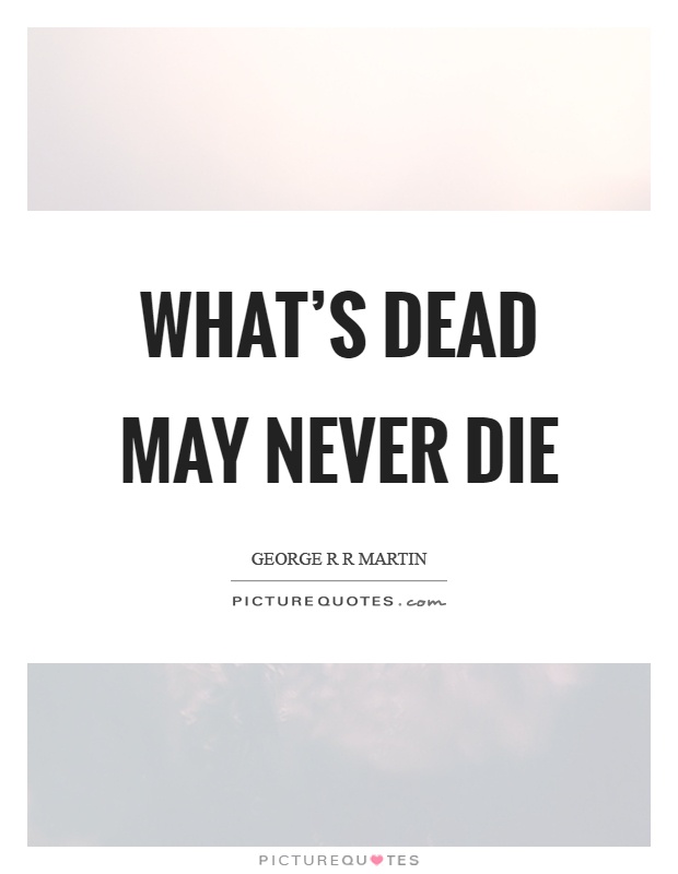 What's dead may never die Picture Quote #1