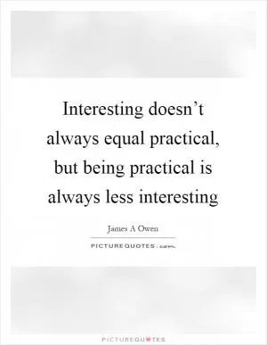 Interesting doesn’t always equal practical, but being practical is always less interesting Picture Quote #1