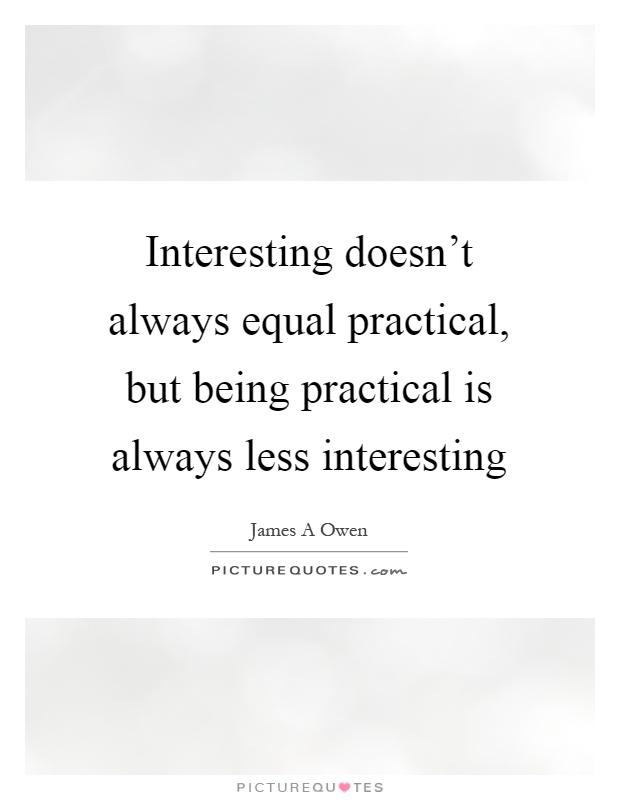 Interesting doesn't always equal practical, but being practical is always less interesting Picture Quote #1
