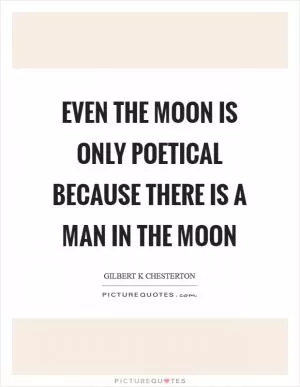Even the moon is only poetical because there is a man in the moon Picture Quote #1