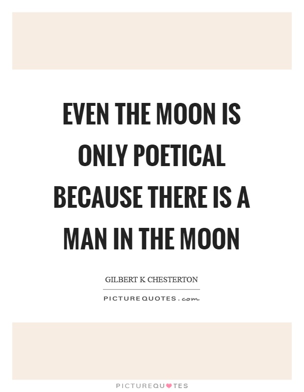 Even the moon is only poetical because there is a man in the moon Picture Quote #1