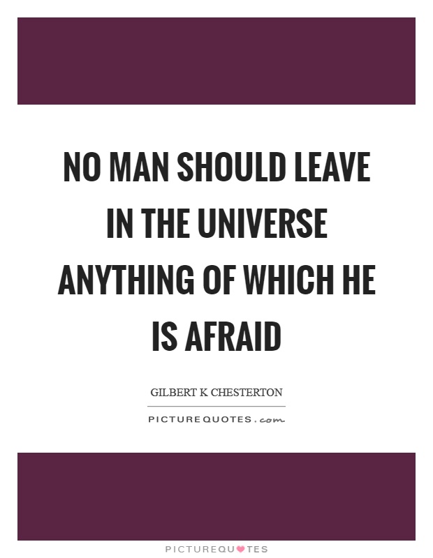 No man should leave in the universe anything of which he is afraid Picture Quote #1