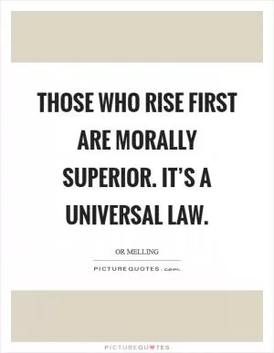 Those who rise first are morally superior. It’s a universal law Picture Quote #1