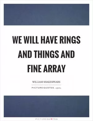 We will have rings and things and fine array Picture Quote #1