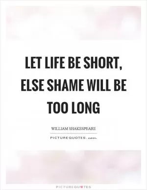 Let life be short, else shame will be too long Picture Quote #1