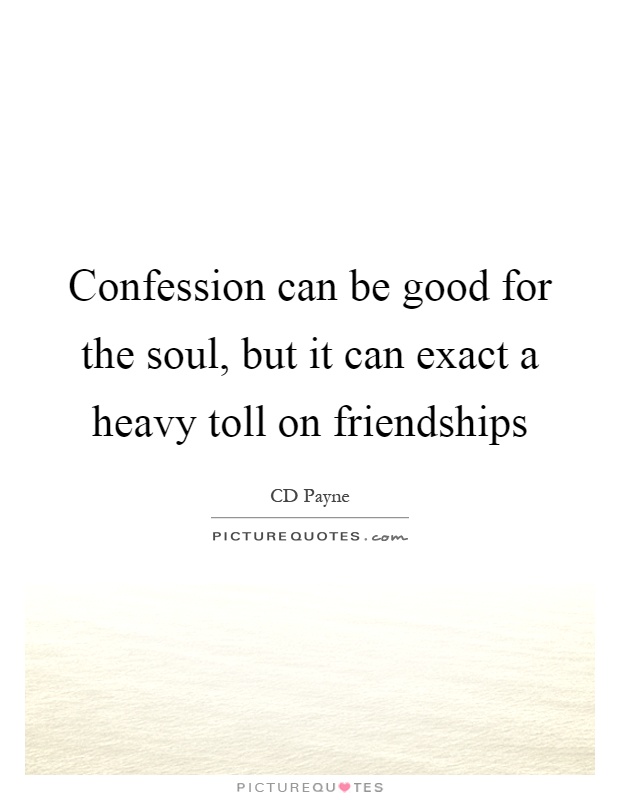 Confession can be good for the soul, but it can exact a heavy toll on friendships Picture Quote #1