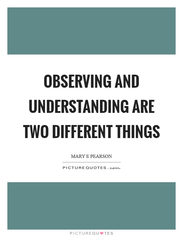 Observing and understanding are two different things Picture Quote #1