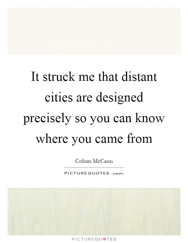 It struck me that distant cities are designed precisely so you can know where you came from Picture Quote #1