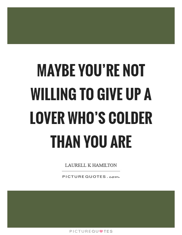 Maybe you're not willing to give up a lover who's colder than you are Picture Quote #1