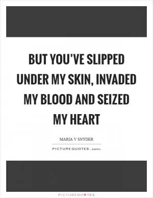 But you’ve slipped under my skin, invaded my blood and seized my heart Picture Quote #1
