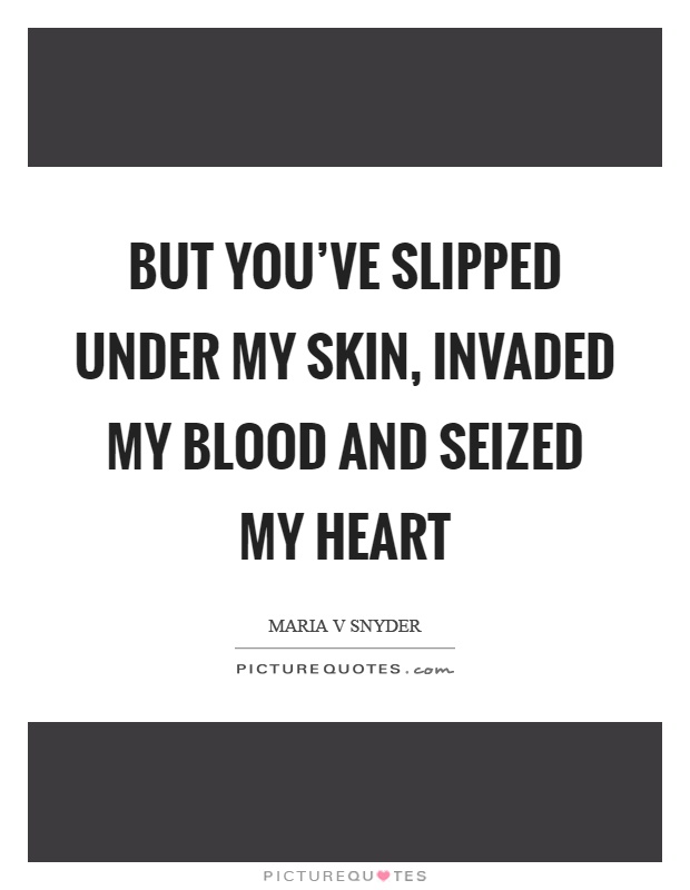 But you've slipped under my skin, invaded my blood and seized my heart Picture Quote #1