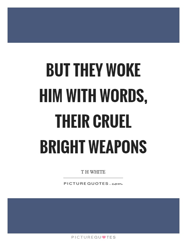 But they woke him with words, their cruel bright weapons Picture Quote #1