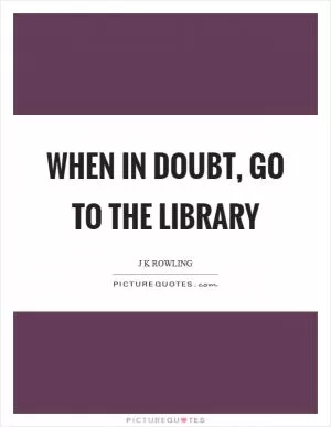 When in doubt, go to the library Picture Quote #1