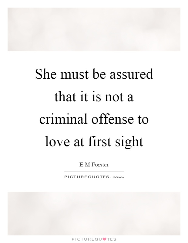 She must be assured that it is not a criminal offense to love at first sight Picture Quote #1