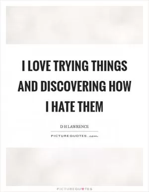 I love trying things and discovering how I hate them Picture Quote #1
