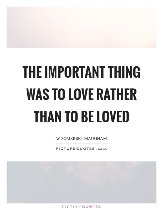 The important thing was to love rather than to be loved Picture Quote #1