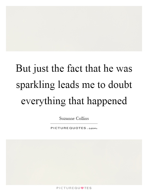 But just the fact that he was sparkling leads me to doubt everything that happened Picture Quote #1