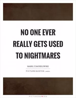 No one ever really gets used to nightmares Picture Quote #1