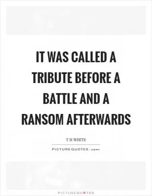 It was called a tribute before a battle and a ransom afterwards Picture Quote #1