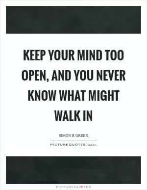 Keep your mind too open, and you never know what might walk in Picture Quote #1