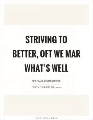 Striving to better, oft we mar what’s well Picture Quote #1