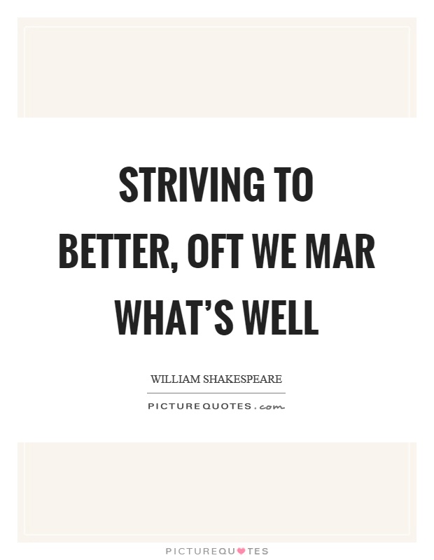 Striving to better, oft we mar what's well Picture Quote #1