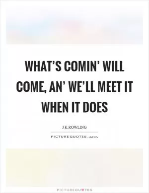 What’s comin’ will come, an’ we’ll meet it when it does Picture Quote #1