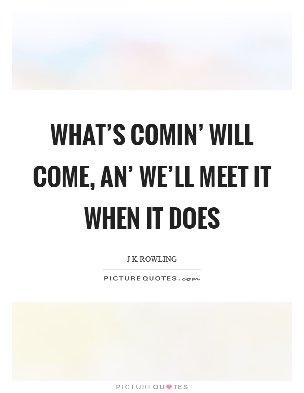 What's comin' will come, an' we'll meet it when it does Picture Quote #1
