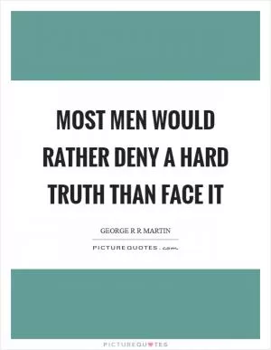 Most men would rather deny a hard truth than face it Picture Quote #1