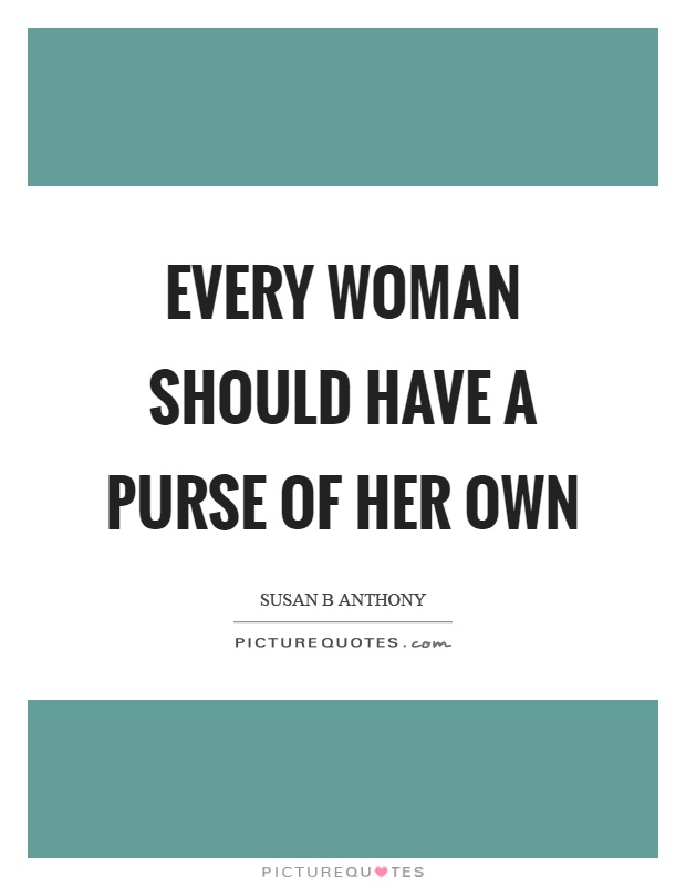 Every woman should have a purse of her own Picture Quote #1