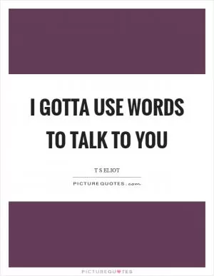 I gotta use words to talk to you Picture Quote #1