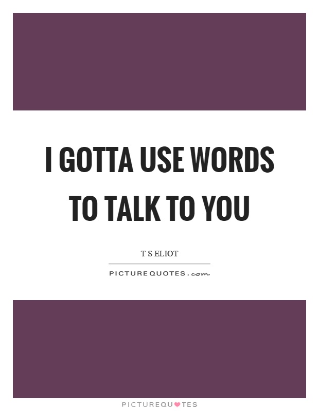 I gotta use words to talk to you Picture Quote #1