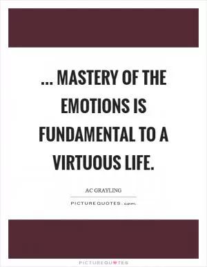 ... mastery of the emotions is fundamental to a virtuous life Picture Quote #1