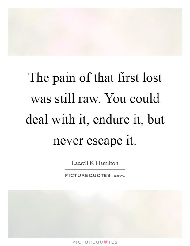 The pain of that first lost was still raw. You could deal with it, endure it, but never escape it Picture Quote #1