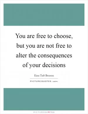 You are free to choose, but you are not free to alter the consequences of your decisions Picture Quote #1