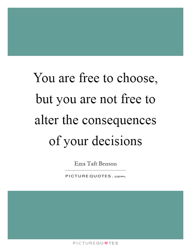 You are free to choose, but you are not free to alter the consequences of your decisions Picture Quote #1
