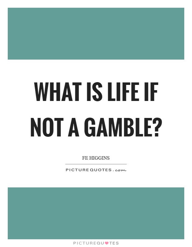 What is life if not a gamble? Picture Quote #1