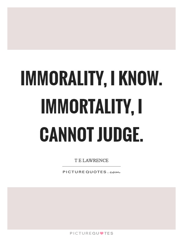Immorality, I know. Immortality, I cannot judge Picture Quote #1