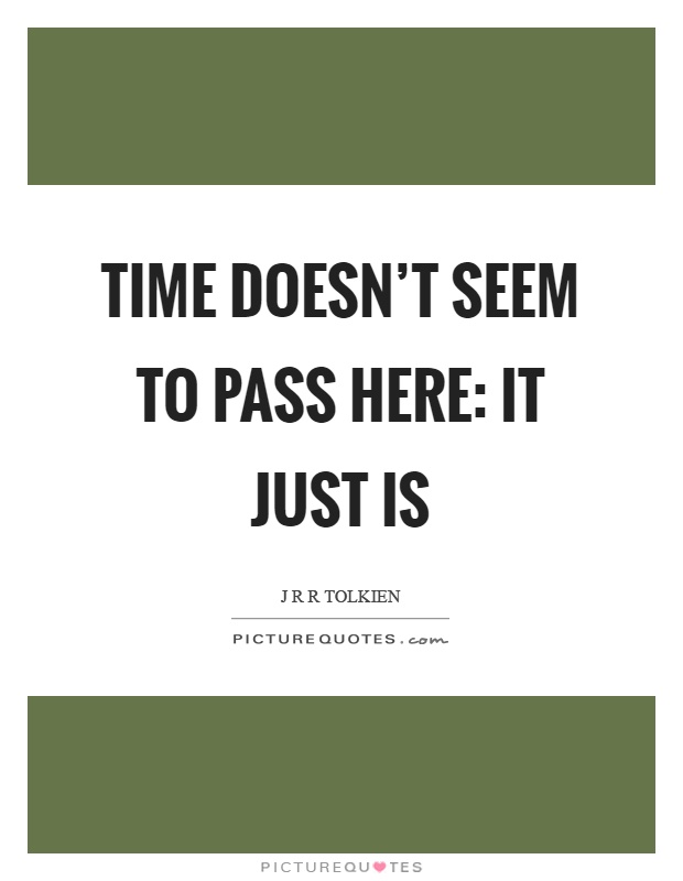 Time doesn't seem to pass here: it just is Picture Quote #1