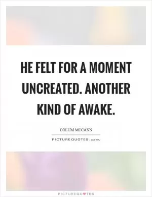 He felt for a moment uncreated. Another kind of awake Picture Quote #1
