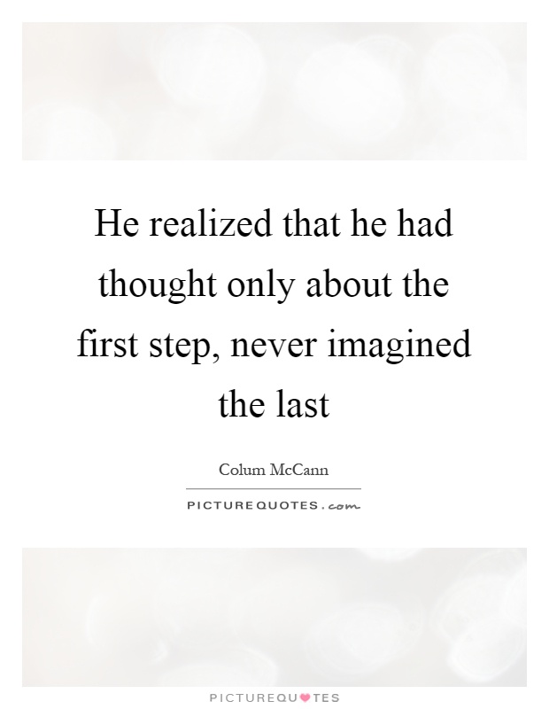 He realized that he had thought only about the first step, never imagined the last Picture Quote #1