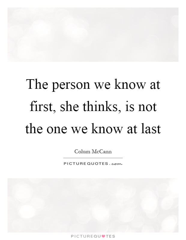 The person we know at first, she thinks, is not the one we know at last Picture Quote #1