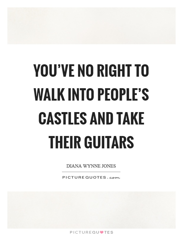 You've no right to walk into people's castles and take their guitars Picture Quote #1