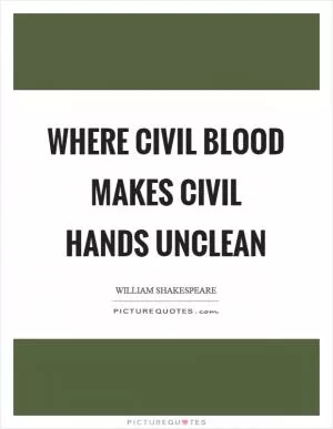 Where civil blood makes civil hands unclean Picture Quote #1
