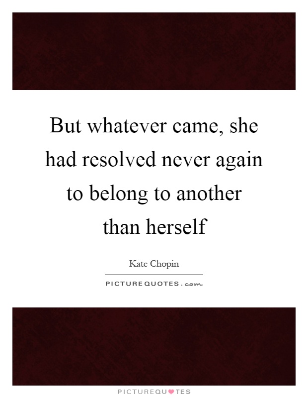 But whatever came, she had resolved never again to belong to another than herself Picture Quote #1