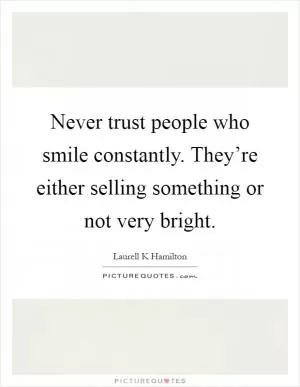 Never trust people who smile constantly. They’re either selling something or not very bright Picture Quote #1