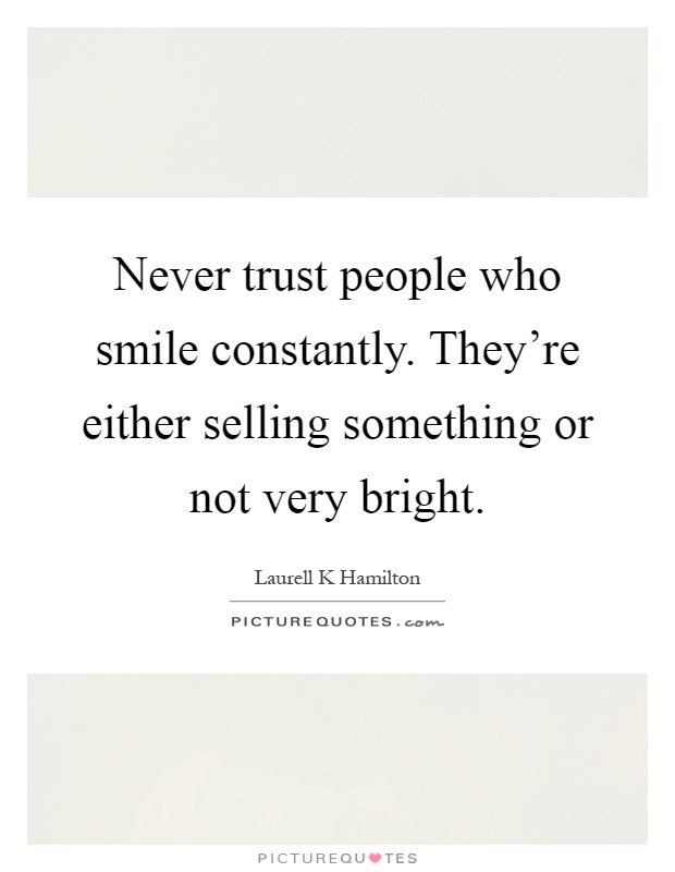 Never trust people who smile constantly. They're either selling something or not very bright Picture Quote #1