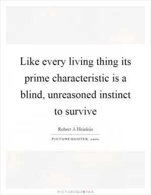 Like every living thing its prime characteristic is a blind, unreasoned instinct to survive Picture Quote #1