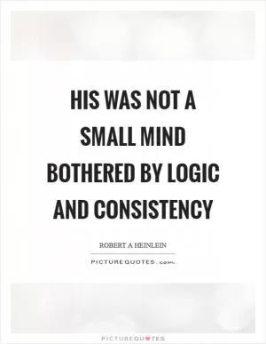 His was not a small mind bothered by logic and consistency Picture Quote #1