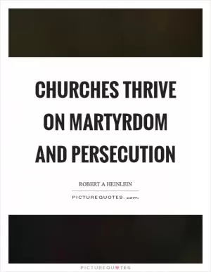 Churches thrive on martyrdom and persecution Picture Quote #1
